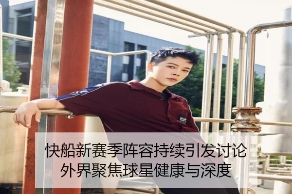 快船新赛季阵容持续引发讨论 外界聚焦球星健康与深度